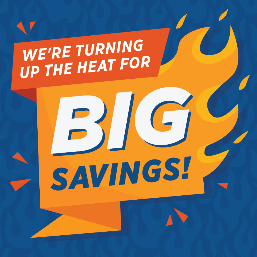 A graphic features a fiery orange banner with the text “WE’RE TURNING UP THE HEAT FOR BIG SAVINGS!” on a blue background with flame patterns. The words BIG SAVINGS! are bold and prominent.