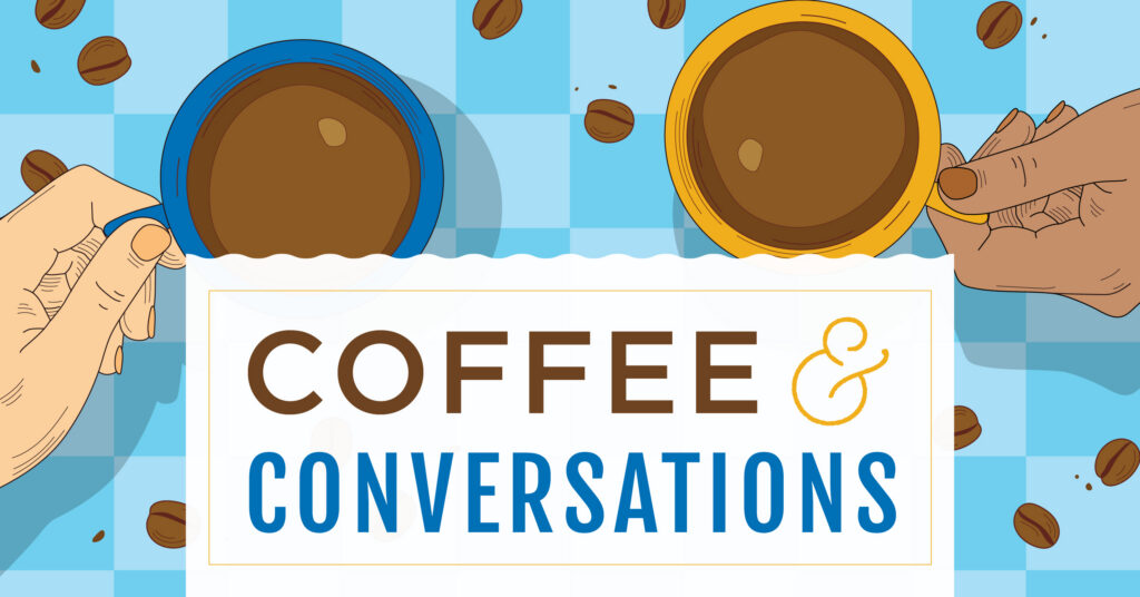 Illustration of two hands holding coffee cups above a table, with coffee beans scattered around. Below, text reads Coffee & Conversations in bold, decorative fonts.
