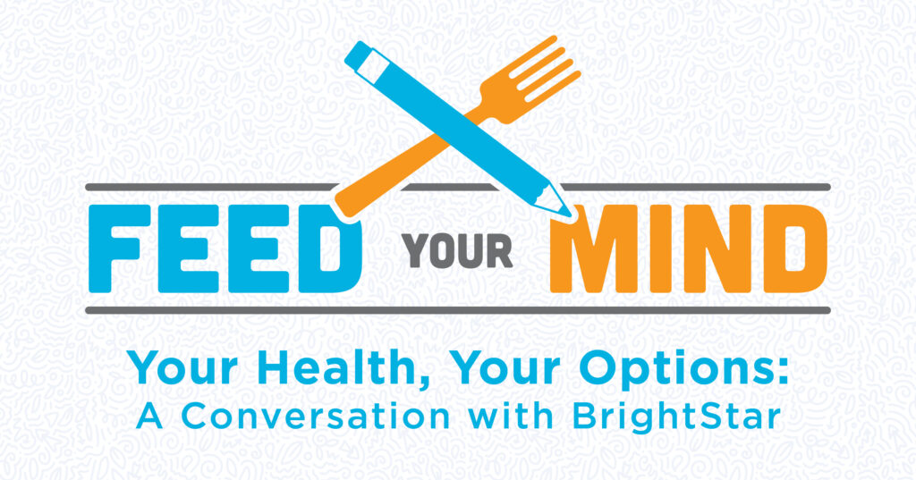 Logo with a blue pen and orange fork crossed above the words FEED YOUR MIND. Below is the text: “Your Health, Your Options: A Conversation with BrightStar on a light patterned background.