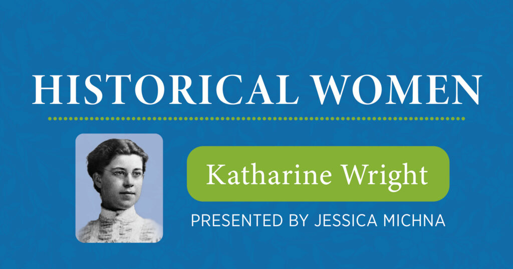 A blue graphic reads Historical Women; Katharine Wright; Presented by Jessica Michna with a black and white photo of a woman in Victorian clothing.