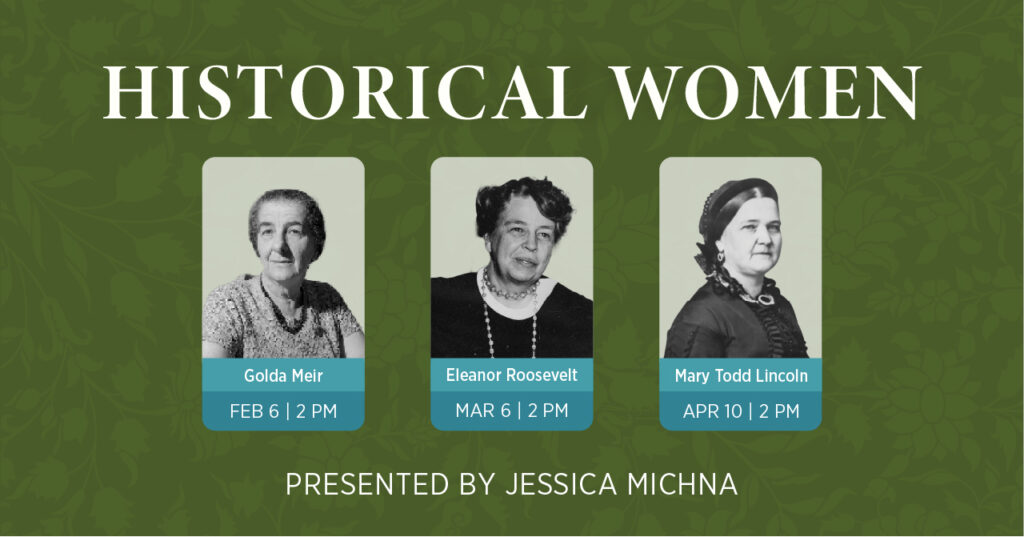 Event flyer titled Historical Women featuring black and white photos of Golda Meir, Eleanor Roosevelt, and Mary Todd Lincoln, with event dates and times. Presented by Jessica Michna on a green floral background.