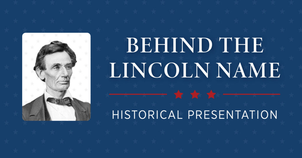 A grayscale portrait of Abraham Lincoln on a blue background with stars. Beside him, white text reads Behind the Lincoln Name and below it, Historical Presentation with three red stars in between.